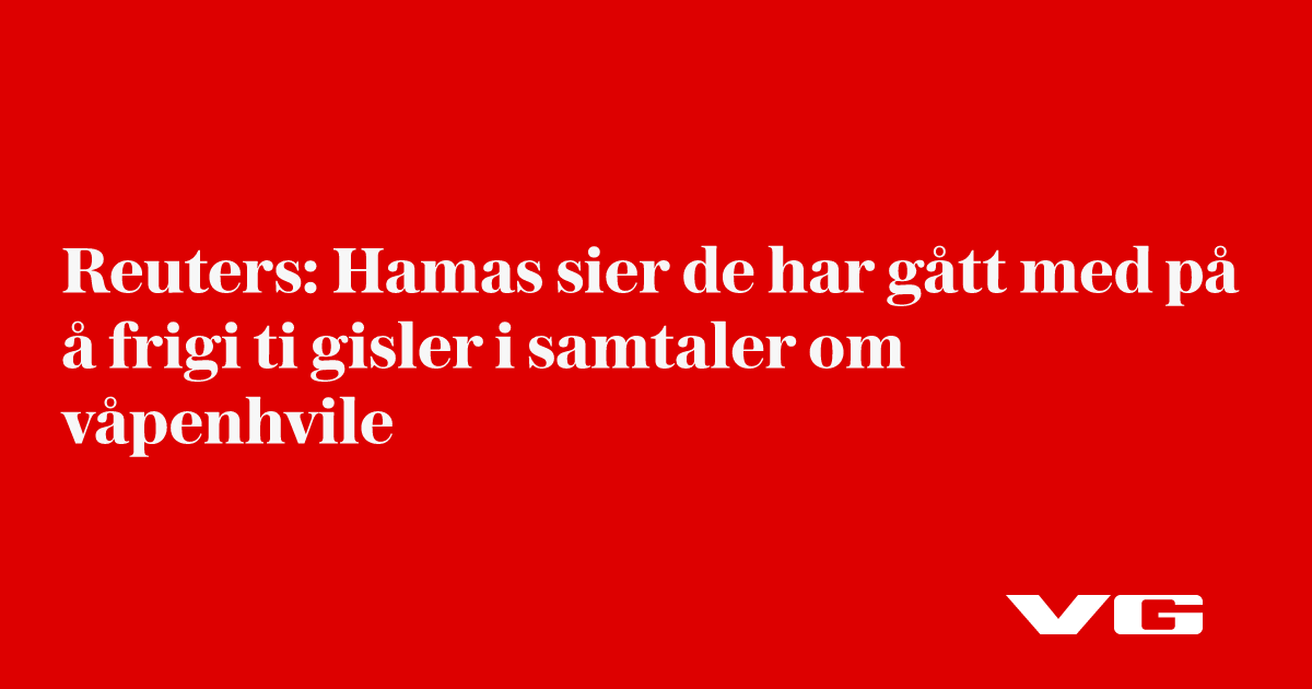 Reuters: Hamas sier de har gått med på å frigi ti gisler i samtaler om våpenhvile