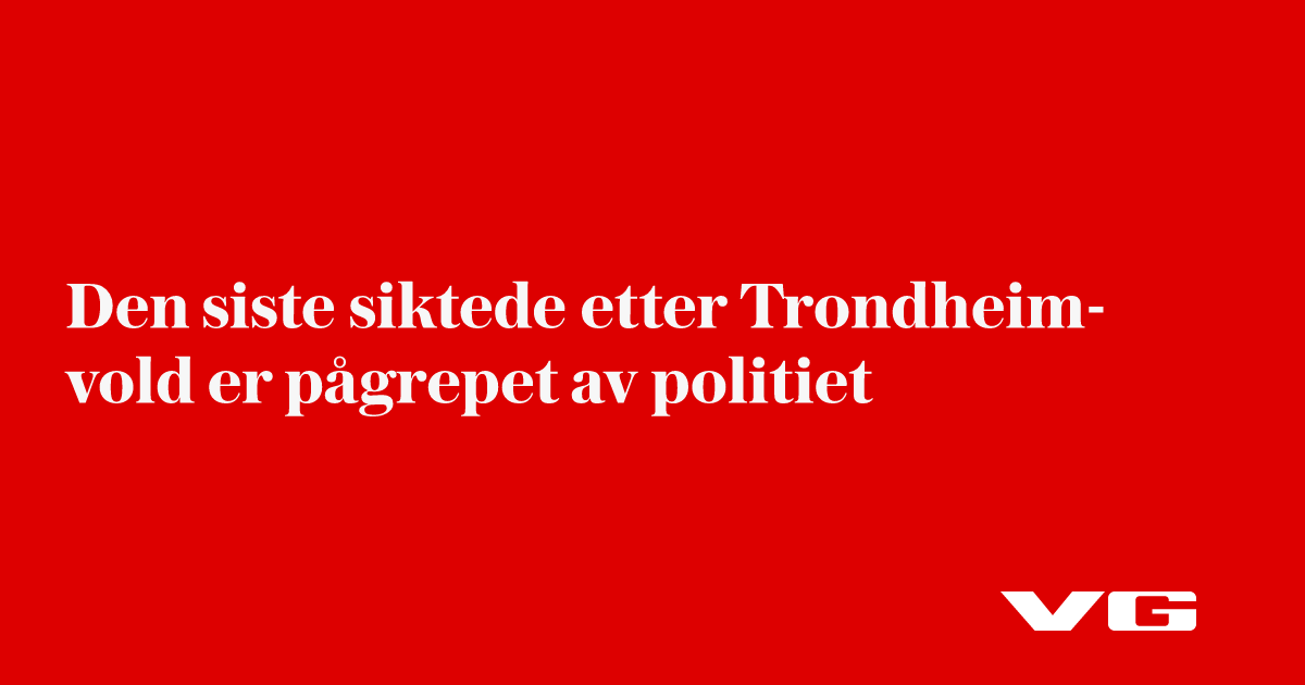 Den siste siktede etter Trondheim-vold er pågrepet av politiet