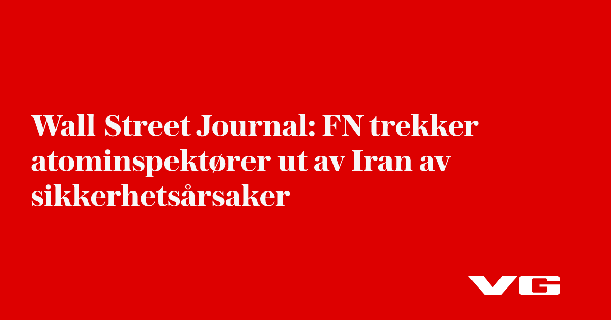 Wall Street Journal: FN trekker atominspektører ut av Iran av sikkerhetsårsaker