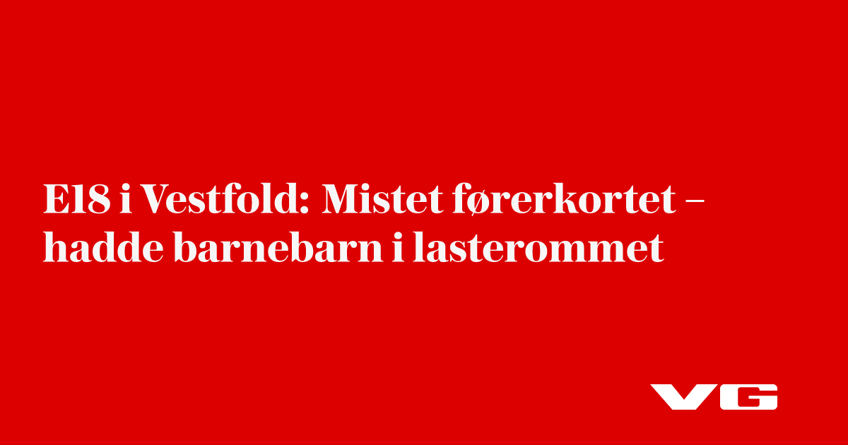 E18 i Vestfold: Mistet førerkortet – hadde barnebarn i lasterommet