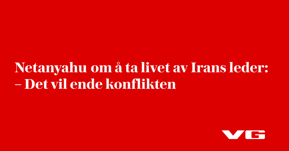 Netanyahu om å ta livet av Irans leder: – Det vil ende konflikten