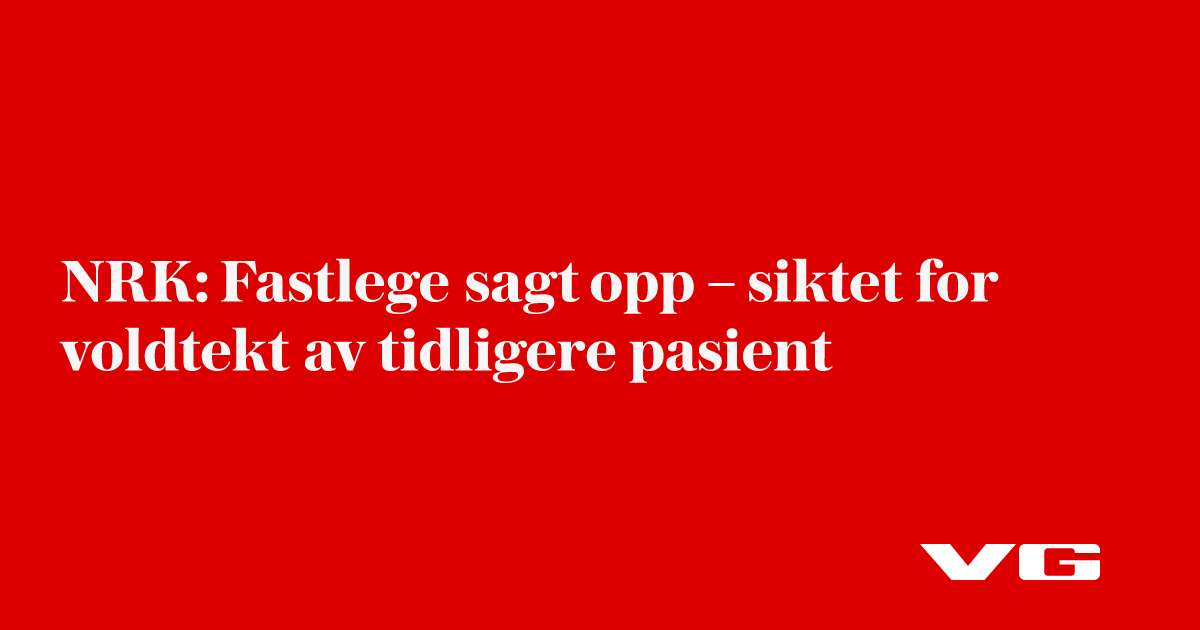 NRK: Fastlege sagt opp – siktet for voldtekt av tidligere pasient