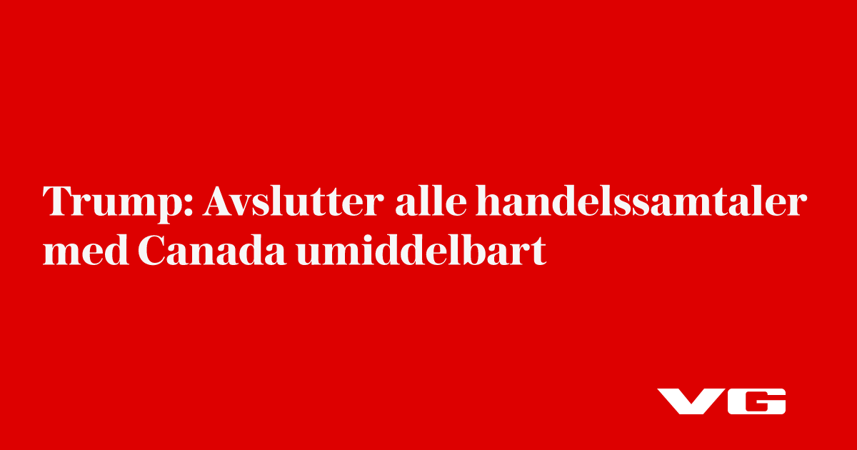 Trump: Avslutter alle handelssamtaler med Canada umiddelbart