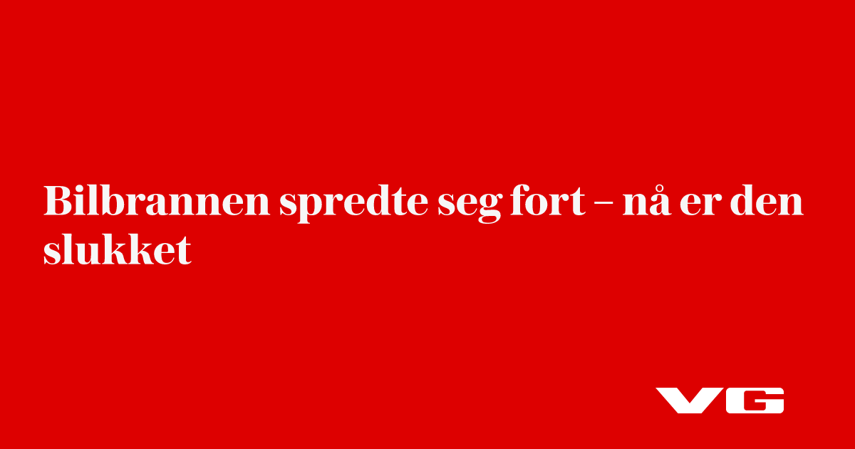 Bilbrannen spredte seg fort – nå er den slukket