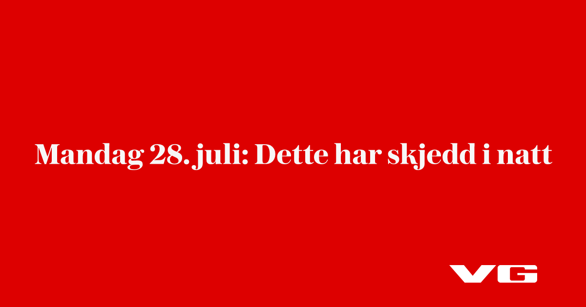 Mandag 28. juli: Dette har skjedd i natt