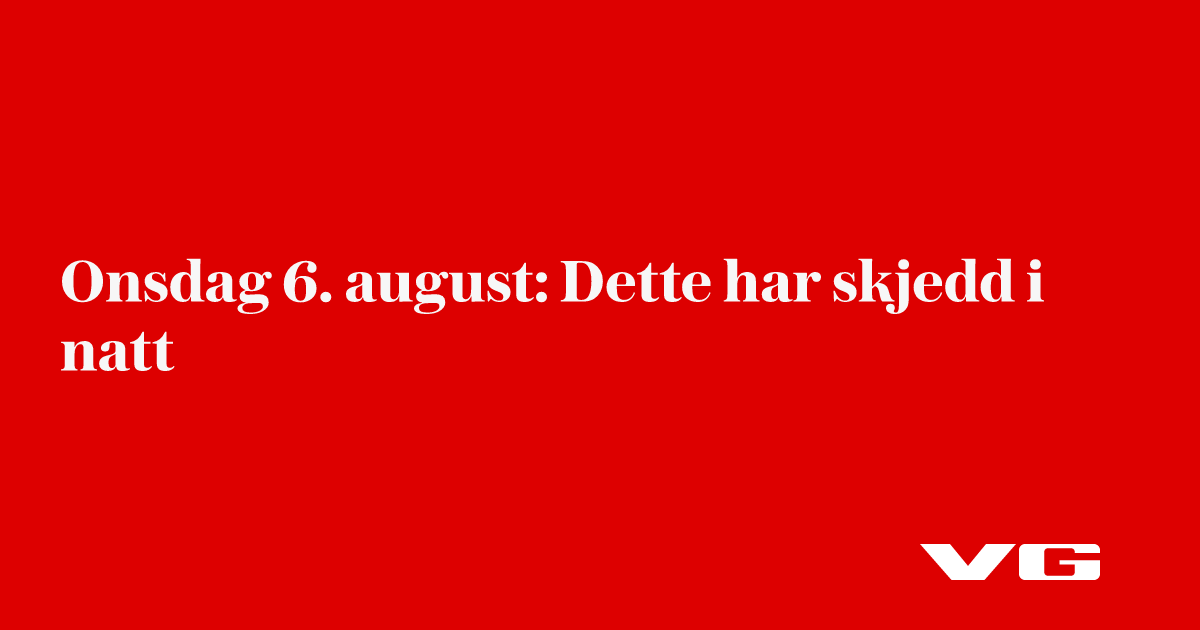 Onsdag 6. august: Dette har skjedd i natt
