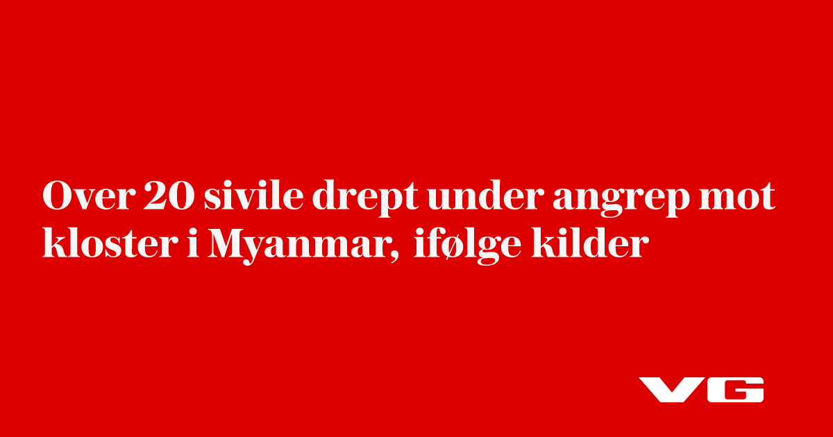 Over 20 sivile drept under angrep mot kloster i Myanmar, ifølge kilder