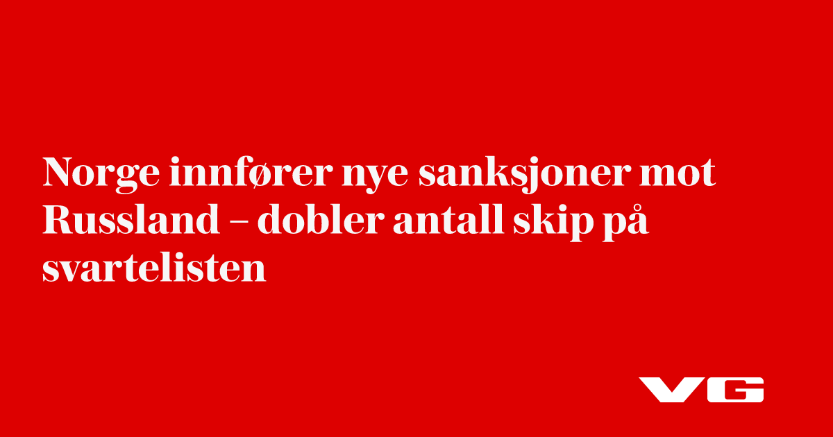 Norge innfører nye sanksjoner mot Russland – dobler antall skip på svartelisten