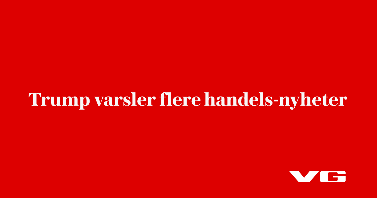 Trump varsler flere handels-nyheter