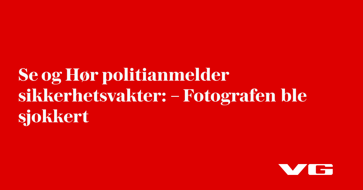 Se og Hør politianmelder sikkerhetsvakter